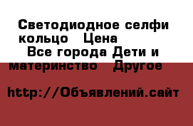 Светодиодное селфи кольцо › Цена ­ 1 490 - Все города Дети и материнство » Другое   